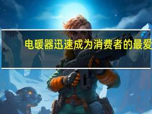 电暖器迅速成为消费者的最爱