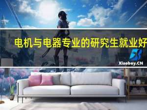 电机与电器专业的研究生就业好吗