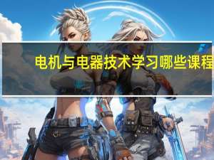 电机与电器技术学习哪些课程
