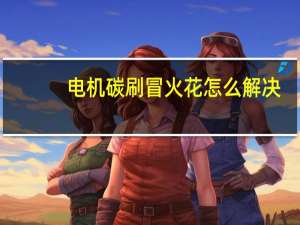 电机碳刷冒火花怎么解决