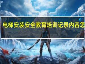 电梯安装安全教育培训记录内容怎么写