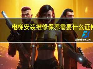 电梯安装维修保养需要什么证件