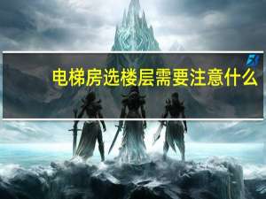 电梯房选楼层需要注意什么