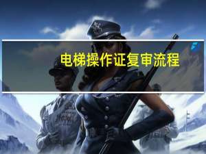 电梯操作证复审流程