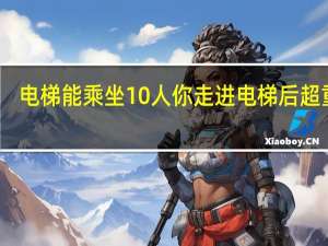电梯能乘坐10人 你走进电梯后超重了（十人电梯超重官方答案）