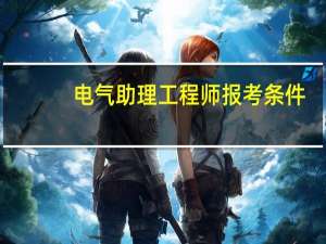 电气助理工程师报考条件