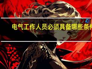 电气工作人员必须具备哪些条件