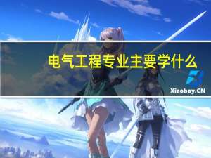 电气工程专业 主要学什么