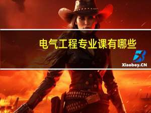电气工程专业课有哪些（电气工程专业介绍）