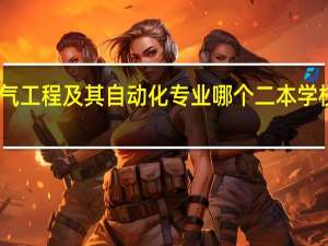 电气工程及其自动化专业哪个二本学校比较强