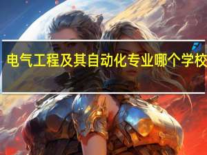 电气工程及其自动化专业哪个学校最好