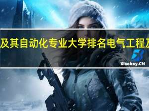 电气工程及其自动化专业大学排名 电气工程及其自动化排名