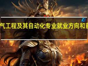 电气工程及其自动化专业就业方向和前景分析