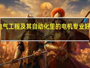 电气工程及其自动化里的电机专业好就业吗
