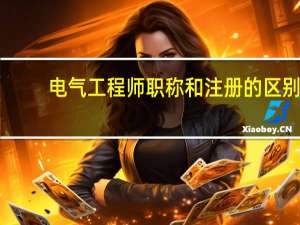 电气工程师职称和注册的区别