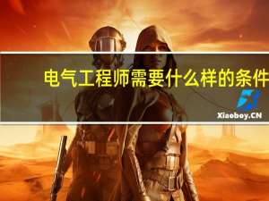 电气工程师需要什么样的条件