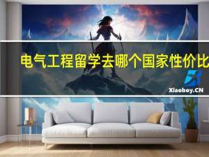 电气工程留学去哪个国家性价比高