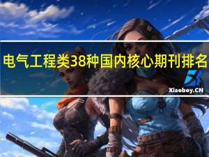 电气工程类38种国内核心期刊排名出炉！