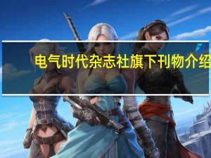 电气时代杂志社旗下刊物介绍