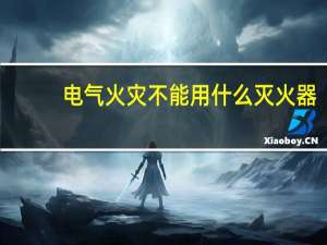 电气火灾不能用什么灭火器