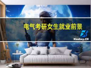 电气考研女生就业前景