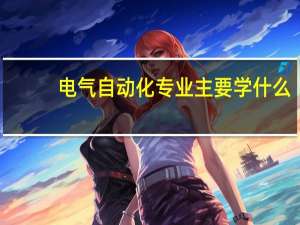 电气自动化专业主要学什么