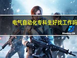 电气自动化专科生好找工作吗 发展前景怎么样