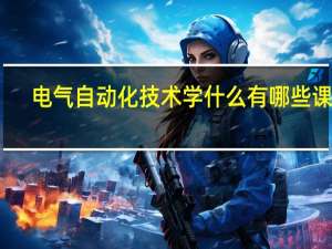 电气自动化技术学什么 有哪些课程