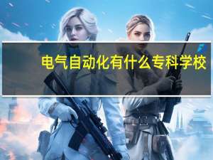 电气自动化有什么专科学校