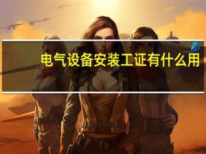 电气设备安装工证有什么用