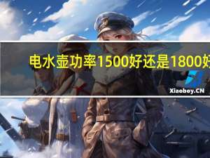 电水壶功率1500好还是1800好（电水壶功率）