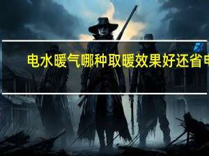 电水暖气哪种取暖效果好还省电