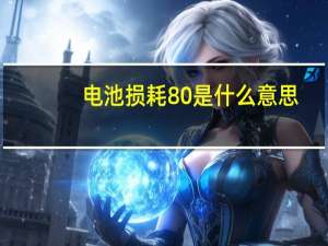 电池损耗80%是什么意思