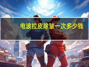 电波拉皮除皱一次多少钱？电波拉皮仪价格是多少