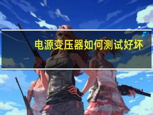 电源变压器如何测试好坏