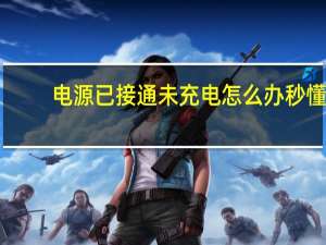 电源已接通未充电怎么办秒懂（电源已接通未充电怎么办）