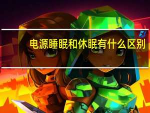 电源睡眠和休眠有什么区别（睡眠和休眠有什么区别）