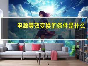 电源等效变换的条件是什么