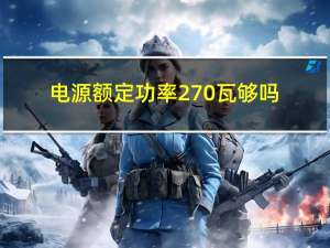 电源额定功率270瓦够吗（电源额定功率）