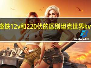 电烙铁12v和220伏的区别 坦克世界kv220配件