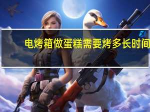 电烤箱做蛋糕需要烤多长时间（电烤箱做蛋糕）