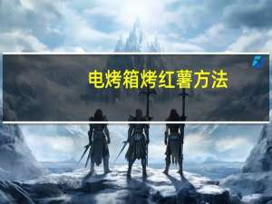 电烤箱烤红薯方法（电烤箱烤红薯的做法）