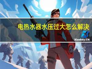 电热水器水压过大怎么解决