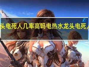 电热水龙头电死人几率高吗 电热水龙头电死人新闻是真是假