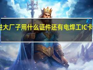 电焊工进大厂子用什么证件还有电焊工IC卡证是什么意思