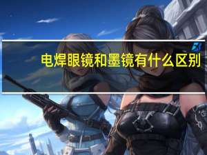 电焊眼镜和墨镜有什么区别