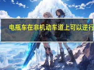 电瓶车在非机动车道上可以逆行吗