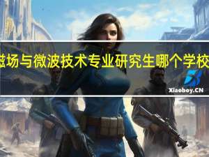 电磁场与微波技术专业研究生哪个学校比较好啊