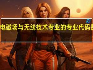 电磁场与无线技术专业的专业代码是什么