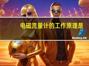 电磁流量计的工作原理是（电磁流量计的工作原理）